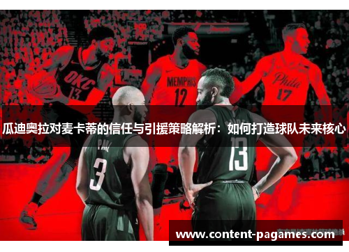 瓜迪奥拉对麦卡蒂的信任与引援策略解析:如何打造球队未来核心 瓜迪奥拉对麦卡蒂的信任与引援策略解析:如何打造球队未来核心