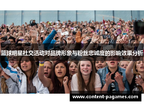 篮球明星社交活动对品牌形象与粉丝忠诚度的影响效果分析 篮球明星社交活动对品牌形象与粉丝忠诚度的影响效果分析