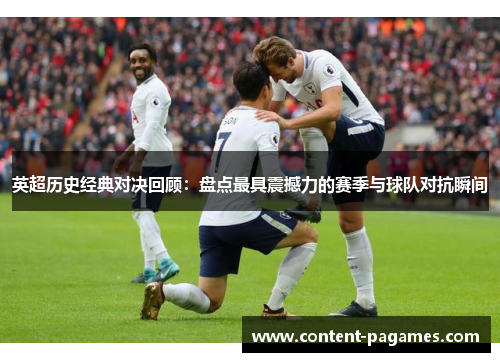 英超历史经典对决回顾:盘点最具震撼力的赛季与球队对抗瞬间 英超历史经典对决回顾:盘点最具震撼力的赛季与球队对抗瞬间