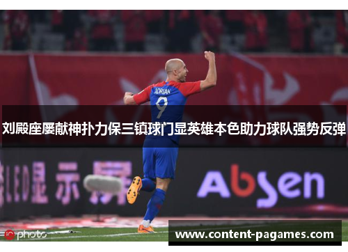 刘殿座屡献神扑力保三镇球门显英雄本色助力球队强势反弹