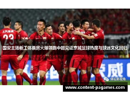 国安主场新工体票房火爆领跑中超见证京城足球热度与球迷文化回归