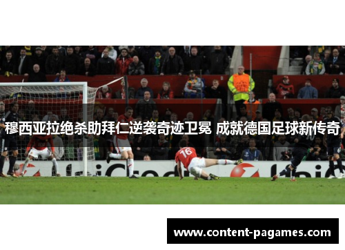 穆西亚拉绝杀助拜仁逆袭奇迹卫冕 成就德国足球新传奇 穆西亚拉绝杀助拜仁逆袭奇迹卫冕 成就德国足球新传奇