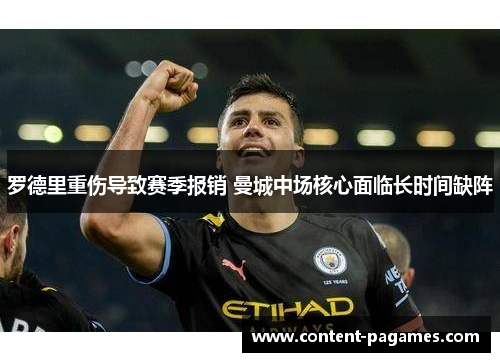 罗德里重伤导致赛季报销 曼城中场核心面临长时间缺阵 罗德里重伤导致赛季报销 曼城中场核心面临长时间缺阵