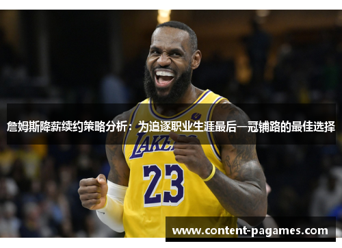 詹姆斯降薪续约策略分析：为追逐职业生涯最后一冠铺路的最佳选择