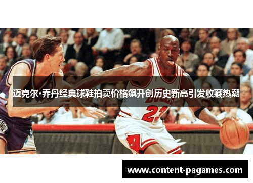 迈克尔·乔丹经典球鞋拍卖价格飙升创历史新高引发收藏热潮