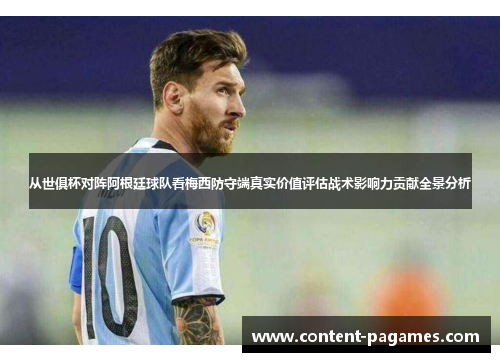 从世俱杯对阵阿根廷球队看梅西防守端真实价值评估战术影响力贡献全景分析