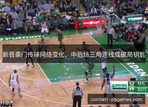 新晋豪门传球网络变化，中后场三角连线成破局钥匙